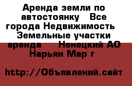 Аренда земли по автостоянку - Все города Недвижимость » Земельные участки аренда   . Ненецкий АО,Нарьян-Мар г.